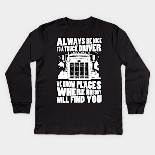 Always be nice to a truck driver. We know places where nobody will find you Kids Long Sleeve T-Shirt